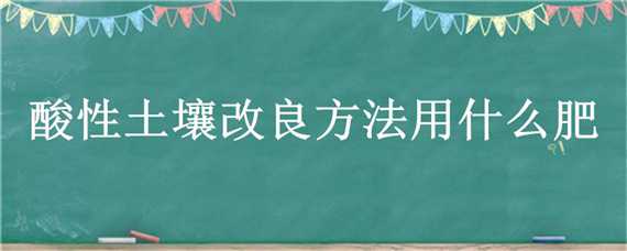 酸性土壤改良方法用什么肥