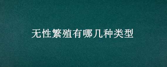 无性繁殖有哪几种类型 无性繁殖有哪几种类型植物