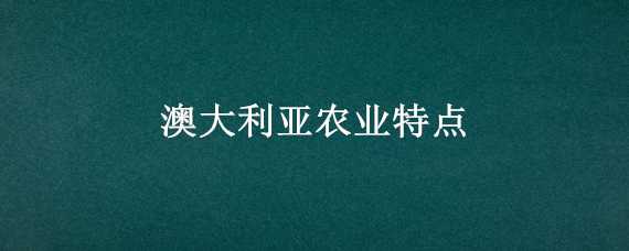 澳大利亚农业特点 澳大利亚农业特点高度机械化和什么化