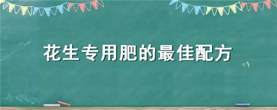 花生专用肥的最佳配方（花生专用肥的最佳配方是什么）