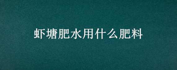 虾塘肥水用什么肥料 虾塘施肥用什么肥料