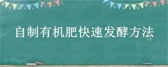 自制有机肥快速发酵方法（自制有机肥快速发酵方法视频）