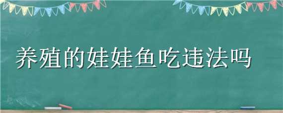 养殖的娃娃鱼吃违法吗 养殖的娃娃鱼吃违法吗?