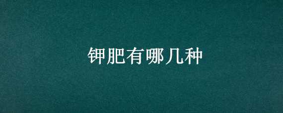 钾肥有哪几种（钾肥有哪几种有机肥）