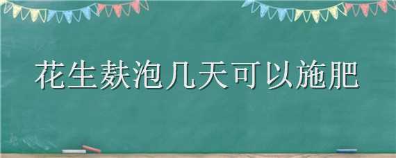 花生麸泡几天可以施肥 花生麸要泡多久才能当肥料?