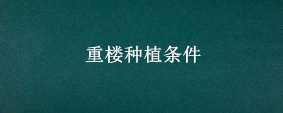 重楼种植条件 关于重楼种植技术