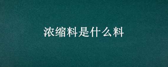 浓缩料是什么料（浓缩料的成分）