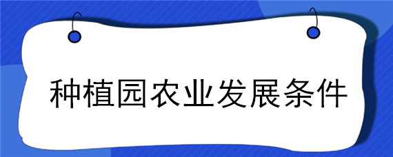 种植园农业发展条件 种植园农业发展条件怎么写