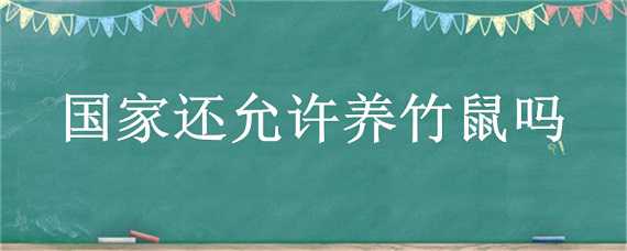 国家还允许养竹鼠吗（国家还允许养竹鼠吗知乎）