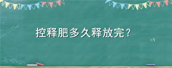 控释肥多久释放完（控释肥多久见效）