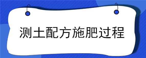 测土配方施肥过程（测土配方施肥过程图片）