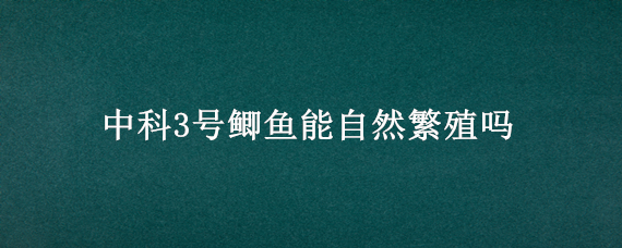 中科3号鲫鱼能自然繁殖吗（中科3号鲫鱼养殖技术）