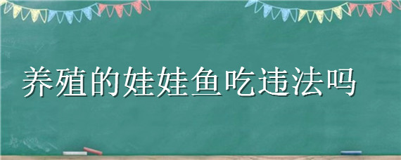 养殖的娃娃鱼吃违法吗 养殖的娃娃鱼吃违法吗?怎么吃?