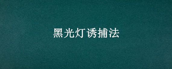 黑光灯诱捕法（黑光灯诱捕法是生物防治吗）