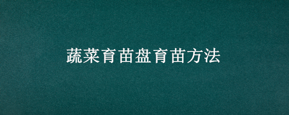 蔬菜育苗盘育苗方法 蔬菜育苗盘育苗方法视频