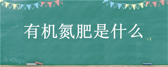 有机氮肥是什么（有机氮肥是什么肥料）