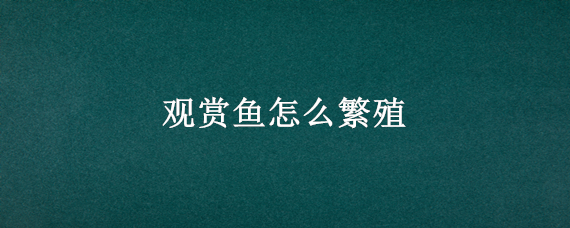 观赏鱼怎么繁殖 家养观赏鱼怎么繁殖