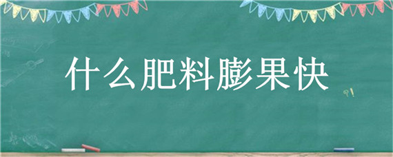 什么肥料膨果快 膨果肥什么时候用