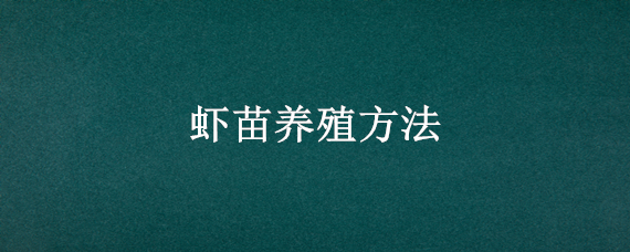 虾苗养殖方法（虾苗养殖方法南方水质）