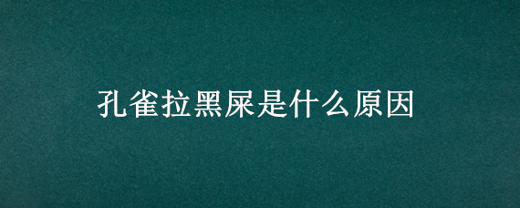 孔雀拉黑屎是什么原因（孔雀拉黑色糊状粪便怎么回事）