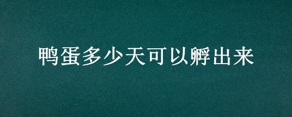 鸭蛋多少天可以孵出来 鸭蛋要多少天才能孵化出来