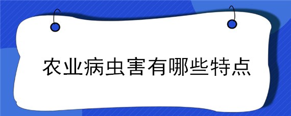 农业病虫害有哪些特点 农业害虫的特点