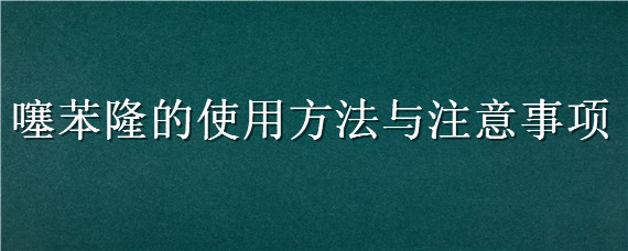 噻苯隆的使用方法与注意事项（0.1%噻苯隆的使用方法与注意事项）