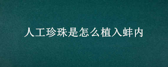 人工珍珠是怎么植入蚌内（人工珍珠是怎么植入蚌内珍珠是蚌壳的卵吗）