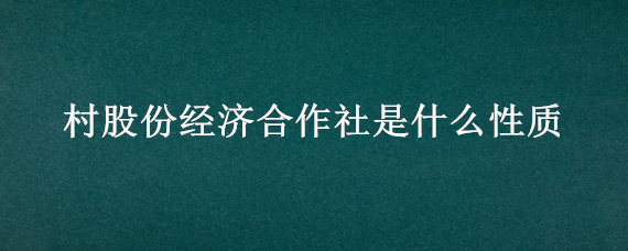 村股份经济合作社是什么性质（农村股份经济合作社是什么）