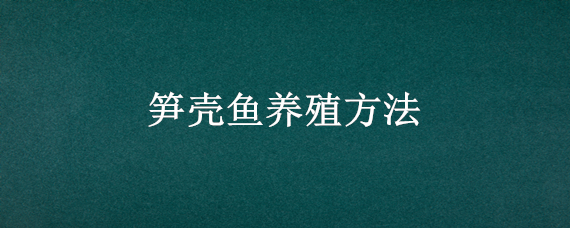 笋壳鱼养殖方法（笋壳鱼的养殖技术）