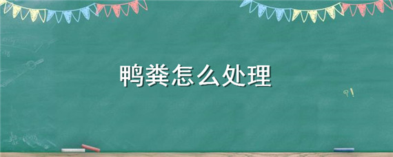 鸭粪怎么处理（鸭粪怎么处理环保）