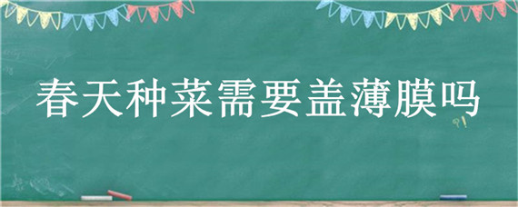 春天种菜需要盖薄膜吗 早春种菜怎么盖薄膜