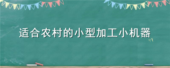 适合农村的小型加工小机器 什么样的小型加工设备适合农村?