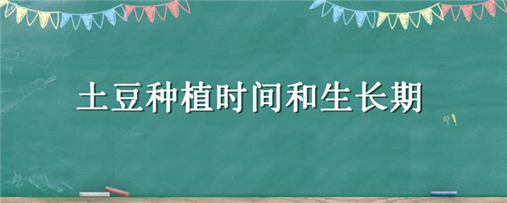 土豆种植时间和生长期（山东土豆种植时间和生长期）