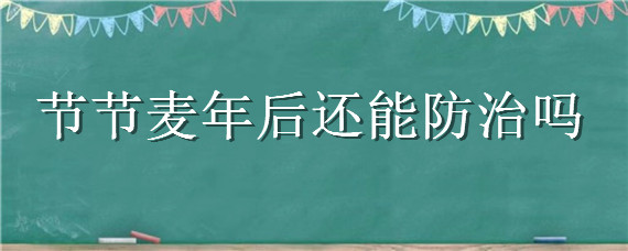 节节麦年后还能防治吗 年后怎样防治节节麦