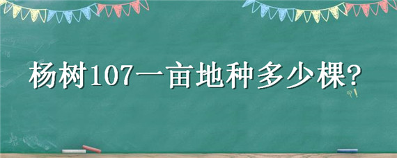 杨树107一亩地种多少棵 杨树107一亩地种多少棵合适