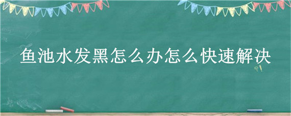 鱼池水发黑怎么办怎么快速解决（鱼池水变黑怎么办）