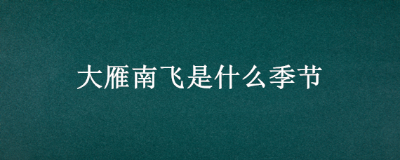 大雁南飞是什么季节 塞罕坝位于我国哪个省份