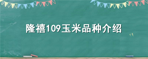 隆禧109玉米品种介绍 隆禧109玉米种特性特征