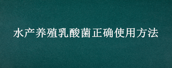 水产养殖乳酸菌正确使用方法（水产乳酸菌使用注意事项）