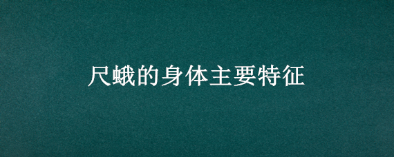 尺蛾的身体主要特征 尺蛾的身体主要特征和人类的关系