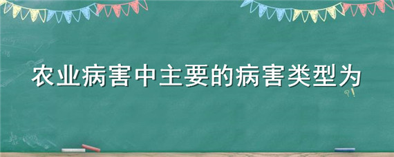 农业病害中主要的病害类型为 农业病害中主要的病害类型为什么