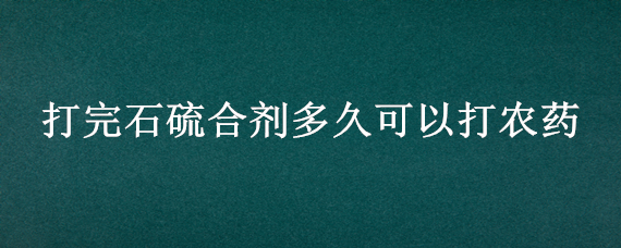 打完石硫合剂多久可以打农药 打石硫合剂后多久能打其它农药