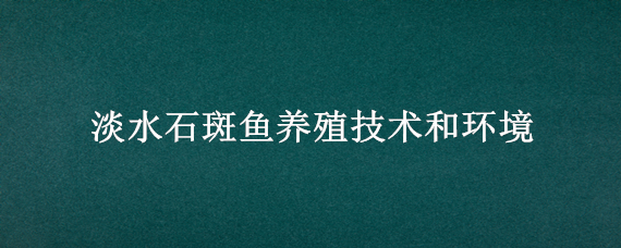 淡水石斑鱼养殖技术和环境 淡水石斑鱼养殖技术