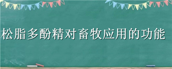 松脂多酚精对畜牧应用的功能