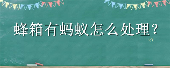 蜂箱有蚂蚁怎么处理 蜂箱里有蚂蚁怎么治