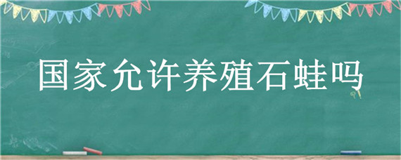 国家允许养殖石蛙吗 吃养殖石蛙犯法吗