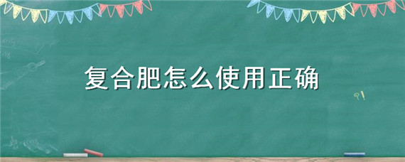 复合肥怎么使用正确（缓释复合肥怎么使用正确）