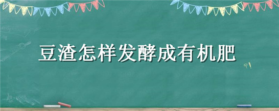 豆渣怎样发酵成有机肥（豆渣怎样发酵成有机肥的异味怎么去除）