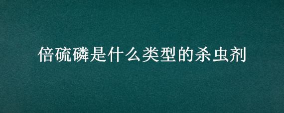 倍硫磷是什么类型的杀虫剂 倍硫磷别名